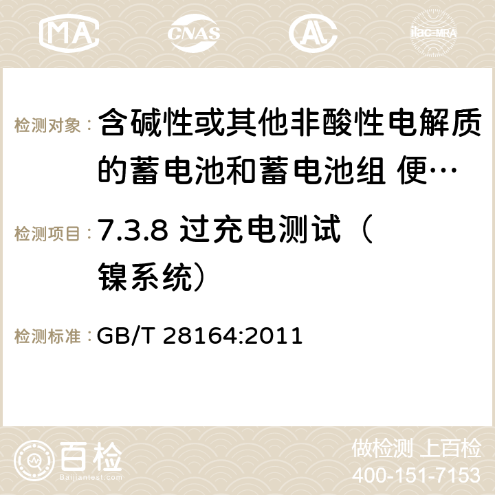 7.3.8 过充电测试（镍系统） 含碱性或其他非酸性电解质的蓄电池和蓄电池组 便携式密封蓄电池和蓄电池组的安全性要求 GB/T 28164:2011 7.3.8