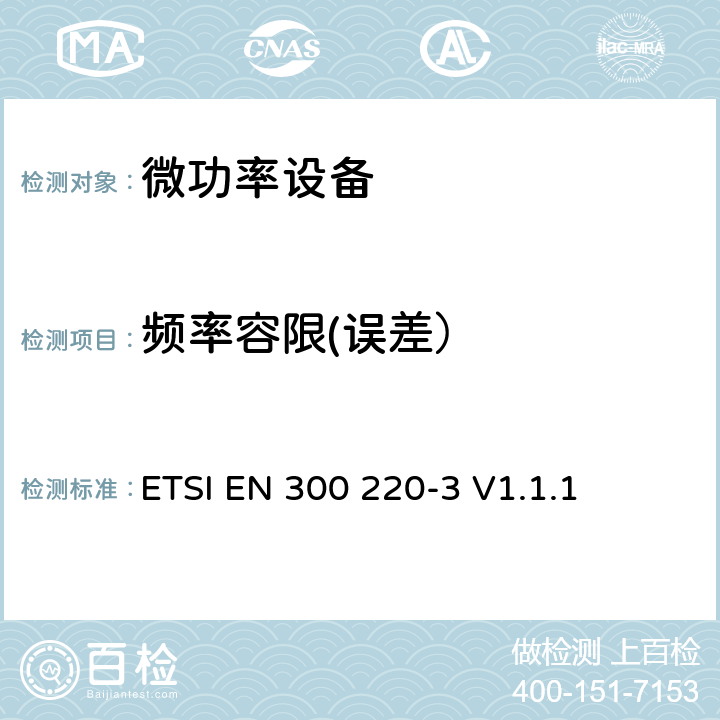 频率容限(误差） 电磁兼容性及无线频谱事务（ERM）频段处于25MHz至1GHz范围内的发射功率小于500 mW短距离微功率设备;第三部分：符合R&TTE指令第3.2条基本要求的协调EN条款 ETSI EN 300 220-3 V1.1.1 5.1.3.2