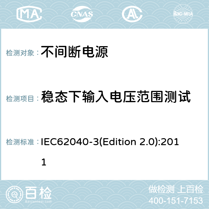 稳态下输入电压范围测试 IEC 62040-3 不间断电源设备（UPS）第三部分：确定性能的方法和试验要求 IEC62040-3(Edition 2.0):2011 6.4.1.1