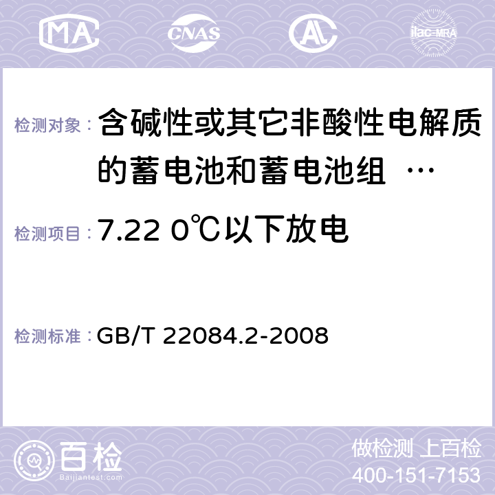 7.22 0℃以下放电 含碱性或其它非酸性电解质的蓄电池和蓄电池组—便携式密封单体蓄电池 第2部分：金属氢化物镍电池 GB/T 22084.2-2008 GB/T 22084.2-2008 7.22