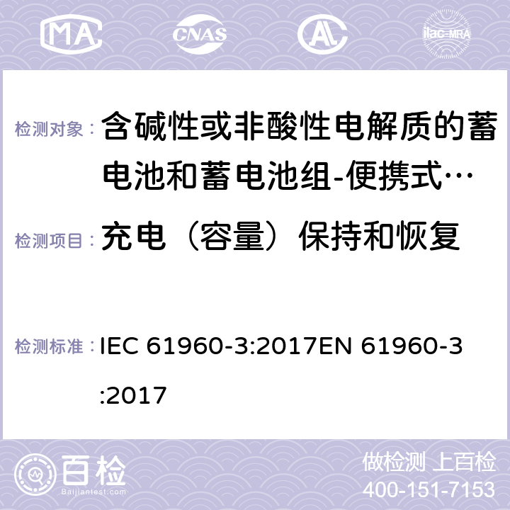 充电（容量）保持和恢复 含碱性或非酸性电解质的蓄电池和蓄电池组-便携式锂电池和锂电池组-Part 3: 棱柱形和圆柱形锂电池和锂电池组 IEC 61960-3:2017
EN 61960-3:2017 7.4