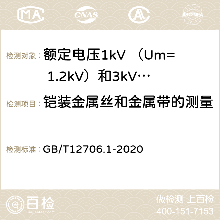 铠装金属丝和金属带的测量 额定电压1kV(Um=1.2kV)到35kV(Um=40.5kV)挤包绝缘电力电缆及附件 第1部分：额定电压1kV （Um=1.2kV）和3kV （Um=3.6kV）电缆 GB/T12706.1-2020 16.7