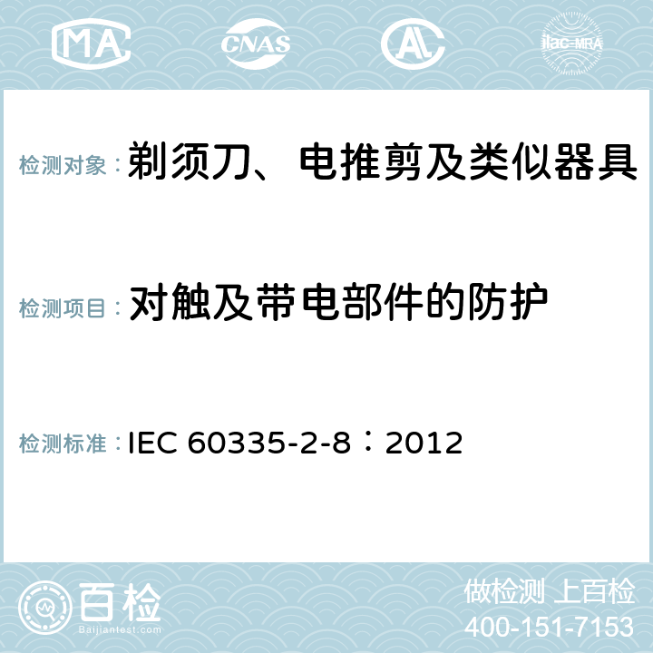 对触及带电部件的防护 家用和类似用途电器的安全 剃须刀、电推剪及类似器具的特殊要求 IEC 60335-2-8：2012 8