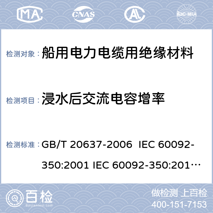 浸水后交流电容增率 船舶电气装置 额定电压1kV和3kV挤包绝缘非径向电场单芯和多芯电力电缆 GB/T 20637-2006 IEC 60092-350:2001 IEC 60092-350:2014 IEC60092-350：2020 12.3