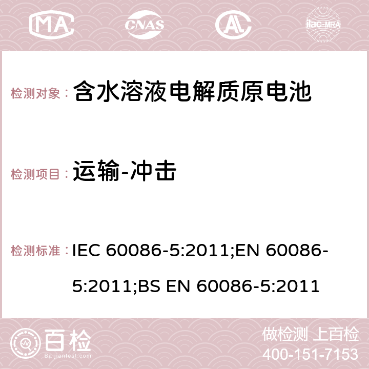 运输-冲击 原电池 第5部分: 水溶液电解质电池安全要求 IEC 60086-5:2011;
EN 60086-5:2011;
BS EN 60086-5:2011 6.2.2.2