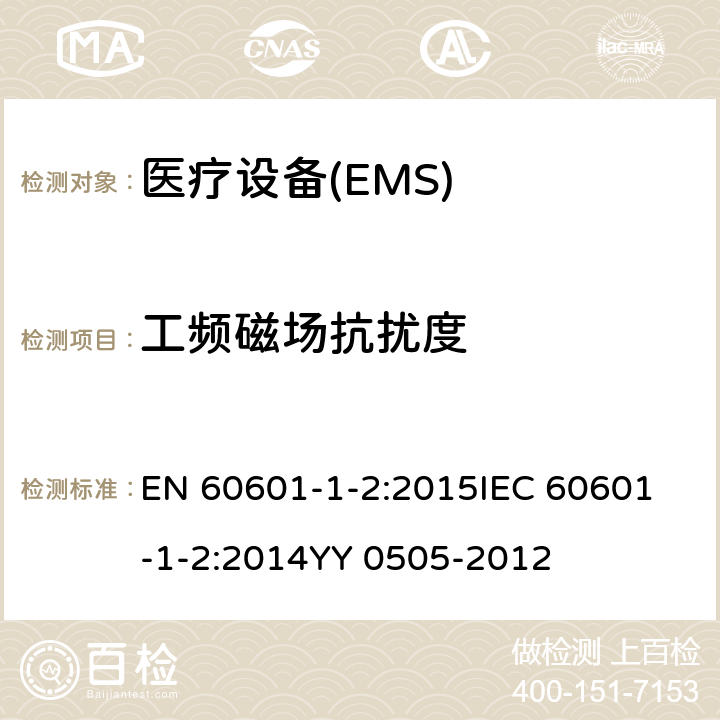 工頻磁場抗擾度 醫用電氣設備第 1-2 部分：安全通用要求并列標準：電磁兼容要求和試驗 EN 60601-1-2:2015
IEC 60601-1-2:2014
YY 0505-2012 36.202.8.1