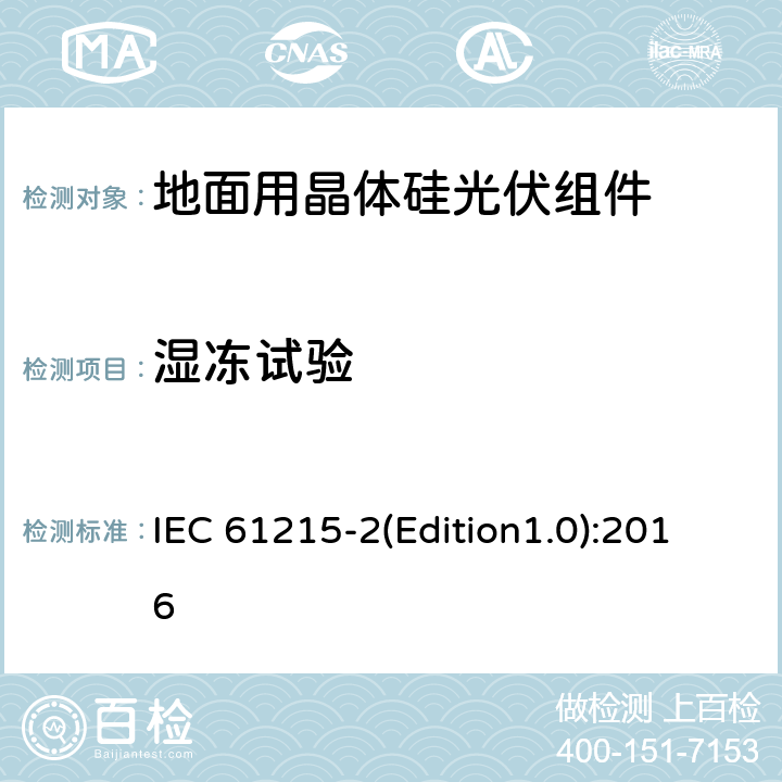 湿冻试验 地面用晶体硅光伏组件—设计鉴定和定型第2部分：测试程序 IEC 61215-2(Edition1.0):2016 MQT12