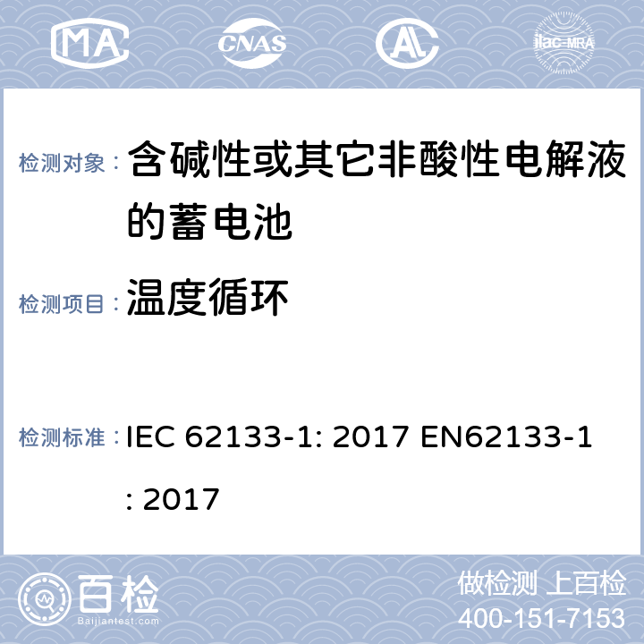 温度循环 含碱性或非酸性电解液的二次单体电池和电池（组）：便携式密封二次单体电池及应用于便携式设备中由它们制造的电池（组）的安全要求 第1部分：镍体系 IEC 62133-1: 2017 EN62133-1: 2017 7.2.4