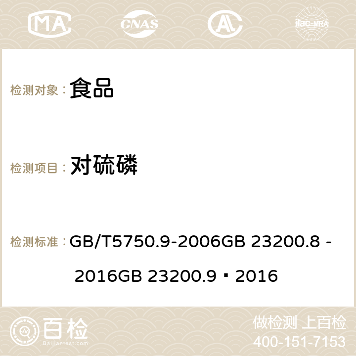 对硫磷 生活饮用水标准检验方法农药指标食品安全国家标准 粮谷中 475 种农药及相关化学品残留量的测定（气相色谱- 质谱法） 食品安全国家标准 水果和蔬菜中 500 种农药及相关化学品残留量的测定 （气相色谱-质谱法） GB/T5750.9-2006GB 23200.8 - 2016GB 23200.9—2016