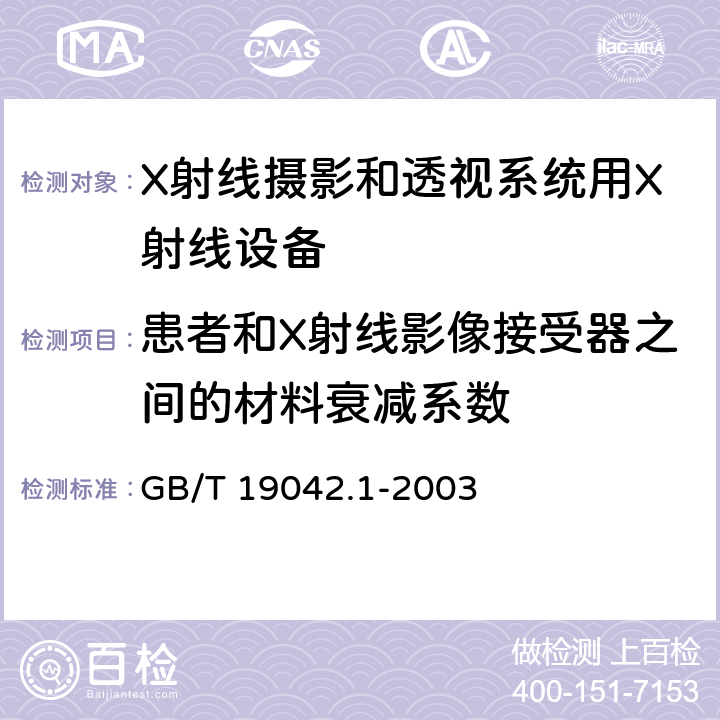 患者和X射线影像接受器之间的材料衰减系数 医用成像部门的评价及例行试验 第3-1部分： X射线摄影和透视系统用X射线设备成像性能验收试验 GB/T 19042.1-2003 5.7