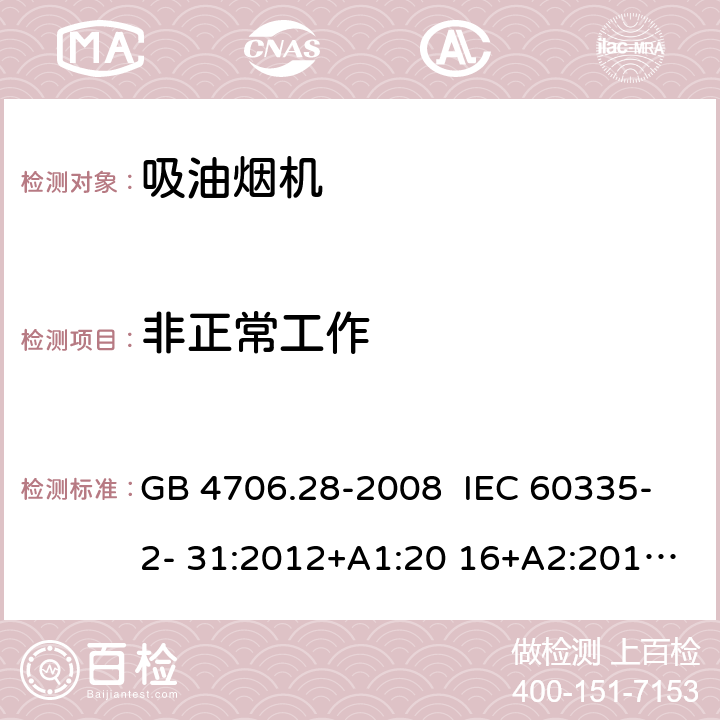 非正常工作 抽油烟机的特殊要求 GB 4706.28-2008 IEC 60335-2- 31:2012+A1:20 16+A2:2018 EN 60335- 2-31:2014 BS EN 60335-2-31:2014 AS/NZS 60335.2.31:20 13+A1:2015+A2 :2017+A3:2019+A4:2020 19