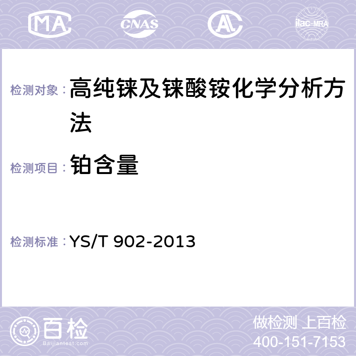 铂含量 高纯铼及铼酸铵化学分析方法 铍、钠、镁、铝、钾、钙、钛、铬、锰、铁、钴、镍、铜、锌、砷、钼、镉、铟、锡、锑、钡、钨、铂、铊、铅、铋量的测定 电感耦合等离子体质谱法 YS/T 902-2013