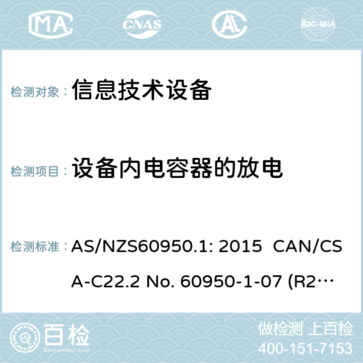 设备内电容器的放电 信息技术设备安全 第1 部分：通用要求 AS/NZS60950.1: 2015 CAN/CSA-C22.2 No. 60950-1-07 (R2016) + A1: 2011 + A2: 2014" CNS14336-1: 104 2.1.1.7