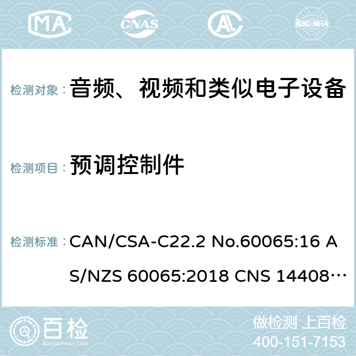 预调控制件 音频、视频及类似电子设备 安全要求 CAN/CSA-C22.2 No.60065:16 AS/NZS 60065:2018 CNS 14408:99 9.1.5