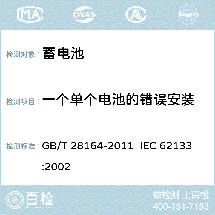 一个单个电池的错误安装 含碱性或其它非酸性电解质的蓄电池和蓄电池组 便携式密封蓄电池和蓄电池组的安全性要求 GB/T 28164-2011 
IEC 62133:2002 4.3.1