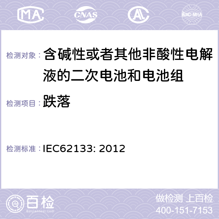 跌落 含碱性或者其他非酸性电解液的二次电池和电池组 -便携式密封二次电池和电池组的安全性要求 IEC62133: 2012
 8.3.3