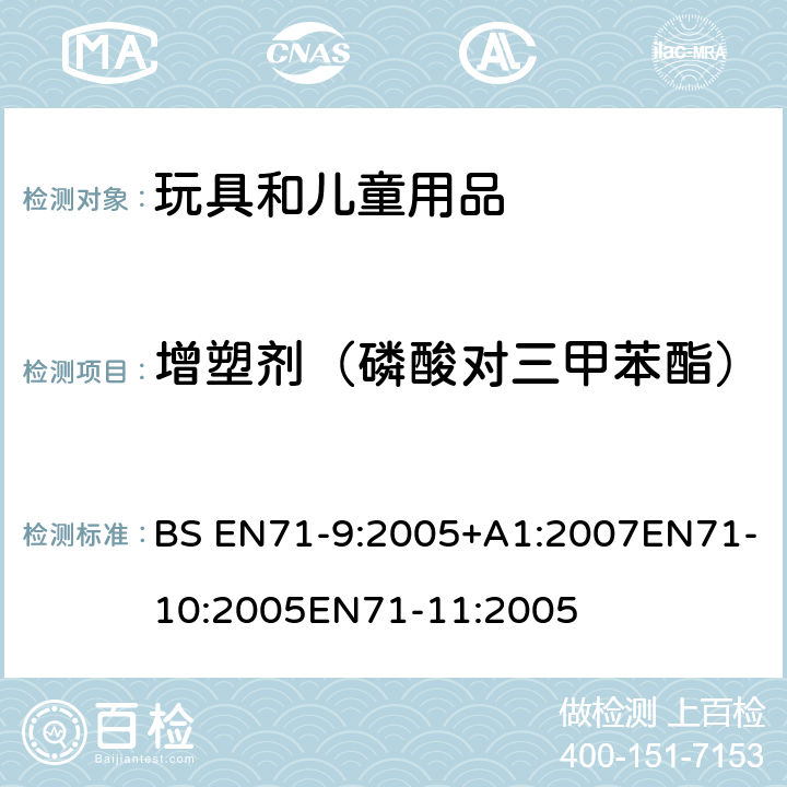 增塑剂（磷酸对三甲苯酯） 玩具安全第9部分有机化学成分第10部分：有机化学成分-样品准备和提取 第11部分:有机化合物的分析方法 BS EN71-9:2005+A1:2007EN71-10:2005EN71-11:2005