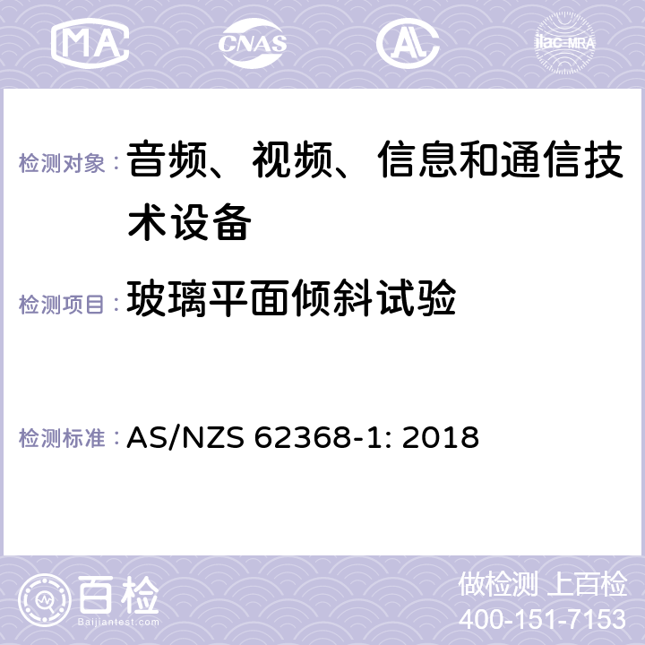 玻璃平面倾斜试验 音频、视频、信息和通信技术设备 第1部分：安全要求 AS/NZS 62368-1: 2018 8.6.4