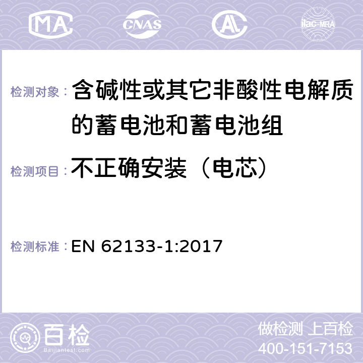 不正确安装（电芯） 含碱性或其他非酸性电解质的蓄电池和蓄电池组：便携式应用的密封蓄电池和蓄电池组的安全要求-第1部分 镍体系 EN 62133-1:2017 7.3.1