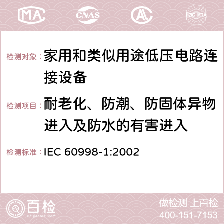 耐老化、防潮、防固体异物进入及防水的有害进入 家用和类似用途低压电路连接设备.第1部分:一般要求 IEC 60998-1:2002 12