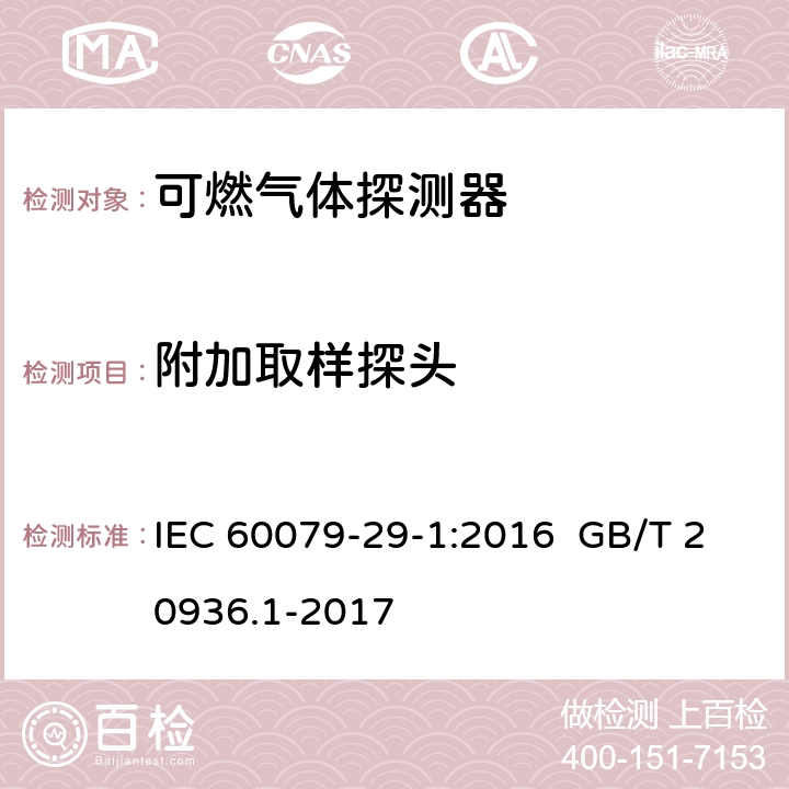 附加取样探头 IEC 60079-2 爆炸性环境用气体探测器 第 1 部分：可燃气体探测器性能要求 9-1:2016 GB/T 20936.1-2017 9-1:2016 5.4.19 GB/T 20936.1-2017 5.4.22