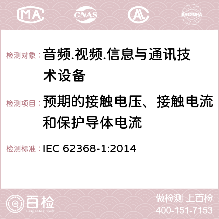 预期的接触电压、接触电流和保护导体电流 音频/视频、信息技术和通信技术设备 第1部分：安全要求 IEC 62368-1:2014 5.7