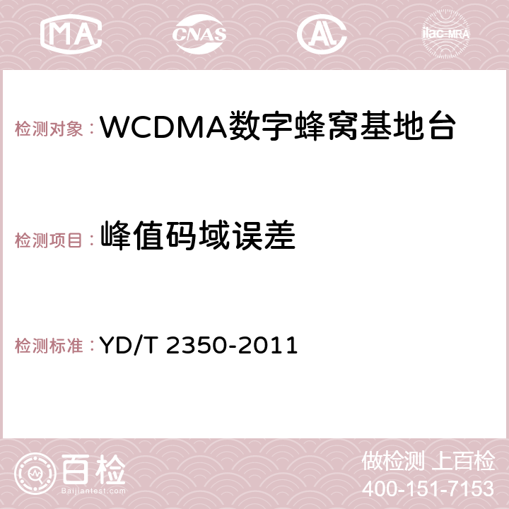 峰值码域误差 2GHz WCDMA数字蜂窝移动通信网 无线接入子系统设备测试方法（第五阶段）增强型高速分组接入（HSPA+） YD/T 2350-2011 8.2.3.15