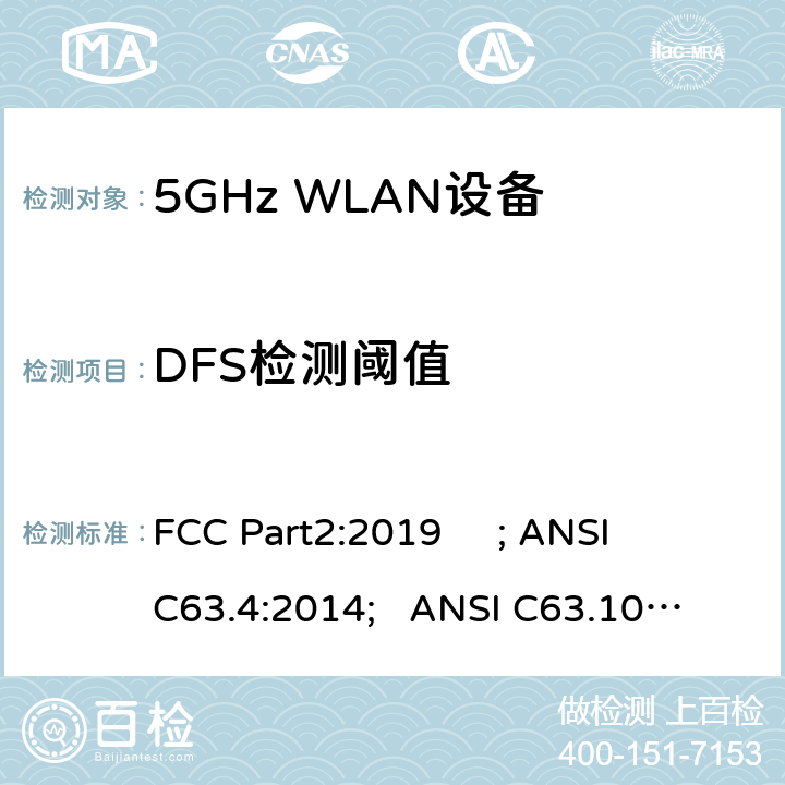 DFS检测阈值 ANSI C63.10:2013 频率分配与频谱事务：通用规则和法规 FCC Part2:2019 ; 
ANSI C63.4:2014; 
; 
FCC Part15E:2019 15.407/FCC Part15