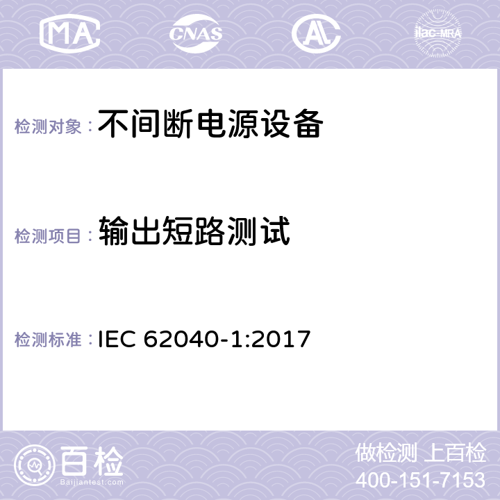 输出短路测试 不间断电源设备(UPS) - 第1部分： UPS的通用和安全要求 IEC 62040-1:2017 5.2.4