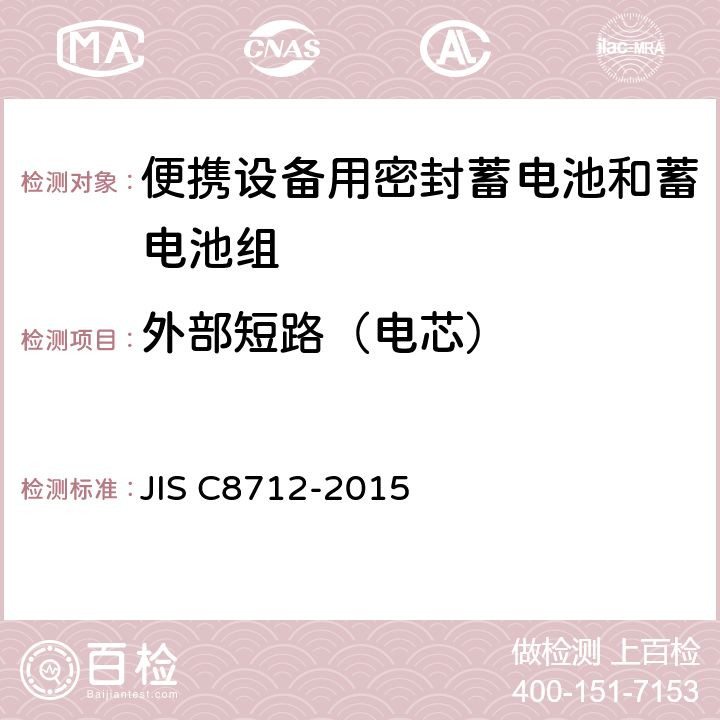 外部短路（电芯） 便携设备用密封蓄电池和蓄电池组的安全要求,电器设备的技术标准（锂离子二次电池） JIS C8712-2015 8.3.1