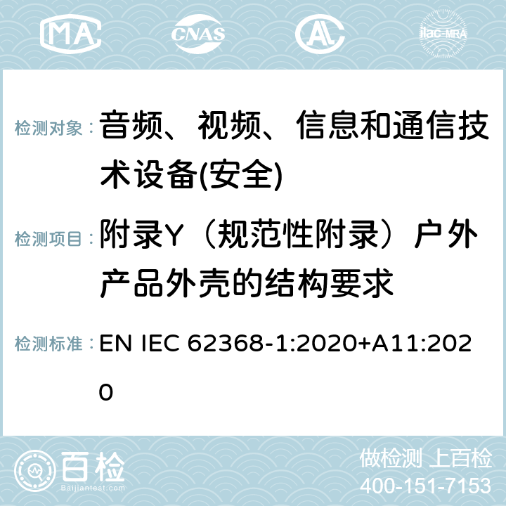 附录Y（规范性附录）户外产品外壳的结构要求 音频、视频、信息和通信技术设备第1 部分：安全要求 EN IEC 62368-1:2020+A11:2020 附录Y