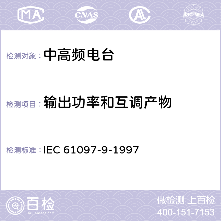 输出功率和互调产物 船用MF/HF频段电话、数字选择呼叫（DSC）、窄带印字报（NBDP）的发射机和接收机的操作、性能要求、测试方法以及要求的测试结果 IEC 61097-9-1997 8.3