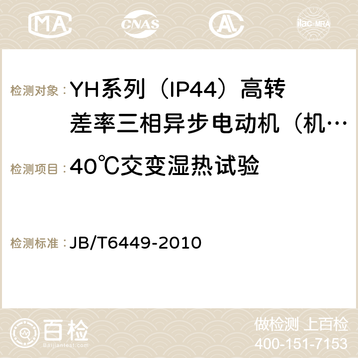 40℃交变湿热试验 YH系列（IP44）高转差率三相异步电动机技术条件（机座号80～280） JB/T6449-2010 5.8