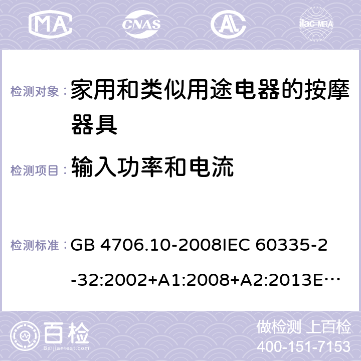 输入功率和电流 家用和类似用途电器的安全 按摩器具的特殊要求 GB 4706.10-2008
IEC 60335-2-32:2002+A1:2008+A2:2013
EN 60335-2-32:2003+A1:2008+A2:2015
AS/NZS 60335.2.32:2014 10