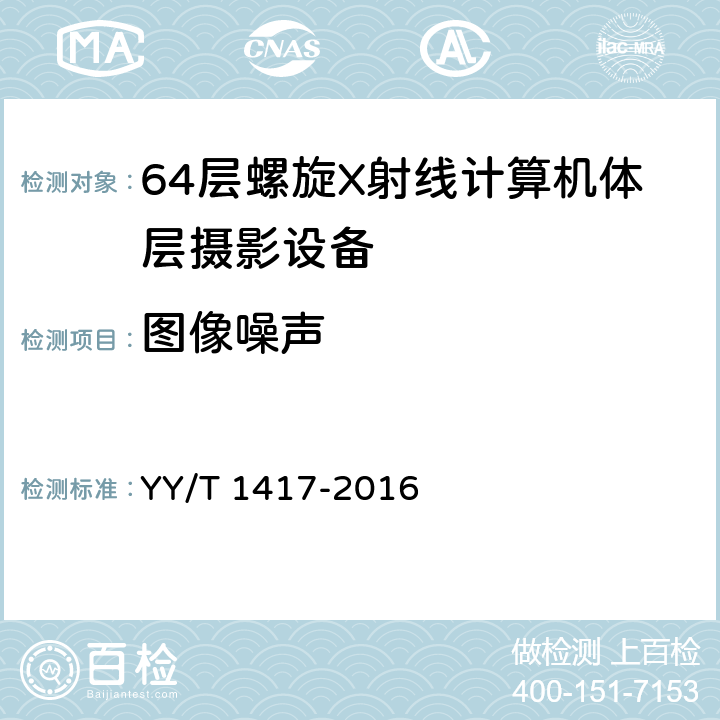图像噪声 YY/T 1417-2016 64层螺旋X射线计算机体层摄影设备技术条件