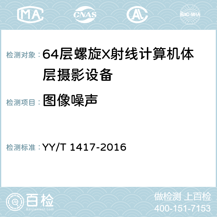 图像噪声 64层螺旋X射线计算机体层摄影设备技术条件 YY/T 1417-2016 5.2.1