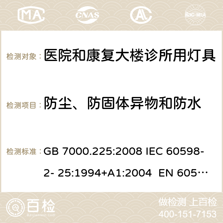 防尘、防固体异物和防水 灯具 第2-25部分：特殊要求 医院和康复大楼诊所用灯具 GB 7000.225:2008 IEC 60598-2- 25:1994+A1:2004 EN 60598-2- 25:1994+A1:2004 BS EN 60598-2-25:1994+A1:2004 AS/NZS 60598.2.25:2001 13