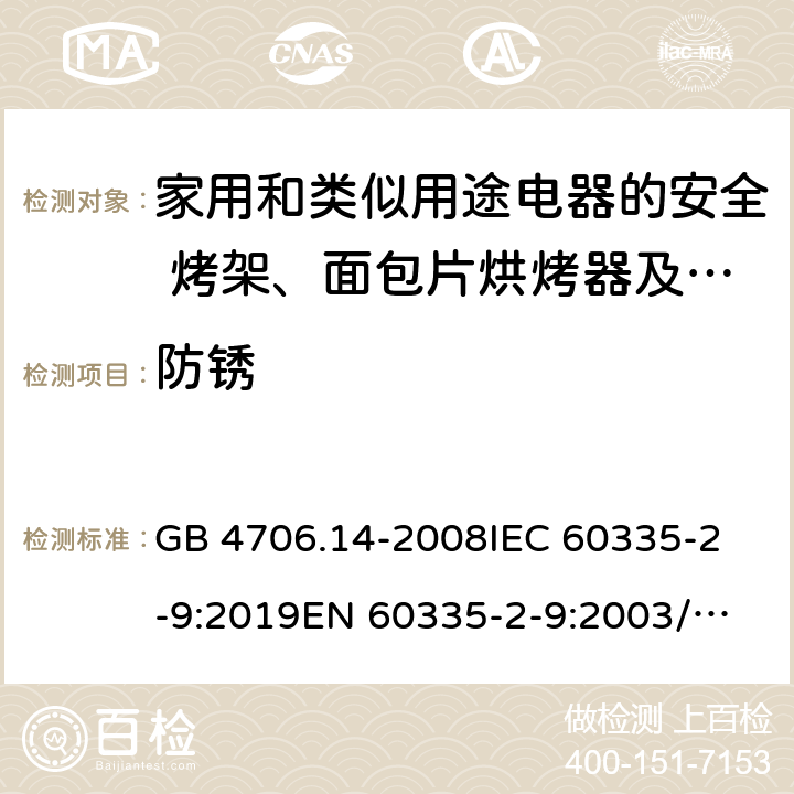 防锈 家用和类似用途电器的安全 烤架、面包片烘烤器及类似用途便携式烹饪器具的特殊要求 GB 4706.14-2008
IEC 60335-2-9:2019
EN 60335-2-9:2003/A13:2010/AC:2012 
AS/NZS 60335.2.9:2014+A1:2015+A2:2016+A3:2017 31