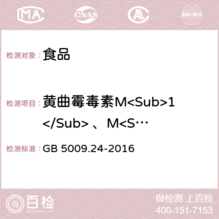 黄曲霉毒素M<Sub>1</Sub> 、M<Sub>2</Sub> 《食品安全国家标准 食品中黄曲霉毒素M族的测定》 GB 5009.24-2016
