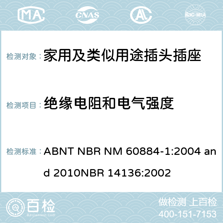 绝缘电阻和电气强度 家用及类似用途插头插座第1部分:通用要求 ABNT NBR NM 60884-1:2004 and 2010
NBR 14136:2002 17