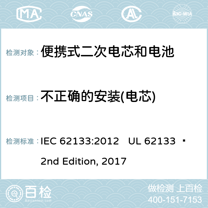 不正确的安装(电芯) 便携式电子产品用含碱性或其他非酸性电解质的二次电芯和电池 安全要求 IEC 62133:2012 UL 62133  2nd Edition, 2017 7.3.1