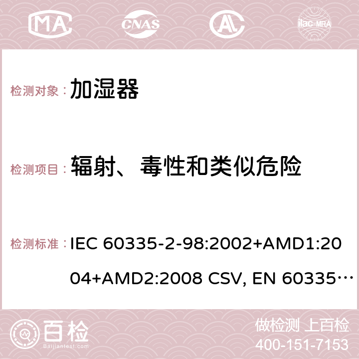 輻射、毒性和類似危險 家用和類似用途電器的安全 加濕器的特殊要求 IEC 60335-2-98:2002+AMD1:2004+AMD2:2008 CSV, EN 60335-2-98:2003+A1:2005+A2:2008+A11:2019 Cl.32
