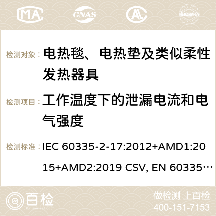 工作温度下的泄漏电流和电气强度 家用和类似用途电器的安全 电热毯、电热垫及类似柔性发热器具的特殊要求 IEC 60335-2-17:2012+AMD1:2015+AMD2:2019 CSV, EN 60335-2-17:2013+A11:2019+A1:2020 Cl.13