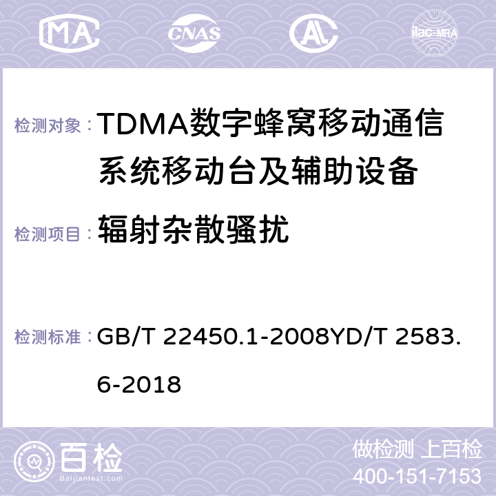 辐射杂散骚扰 蜂窝式移动通信设备电磁兼容性能要求和测量方法 第6部分：900/1800MHz TDMA用户设备及其辅助设备 GB/T 22450.1-2008YD/T 2583.6-2018 7.3