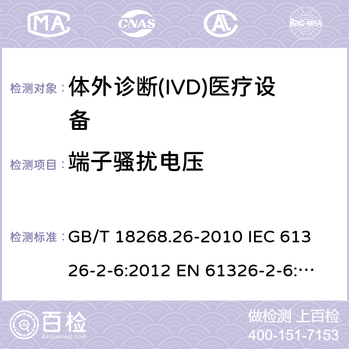 端子骚扰电压 测量、控制和实验室用的电设备 电磁兼容性要求 第26部分:特殊要求 体外诊断(IVD)医疗设备 GB/T 18268.26-2010
 IEC 61326-2-6:2012
 EN 61326-2-6:2013 7