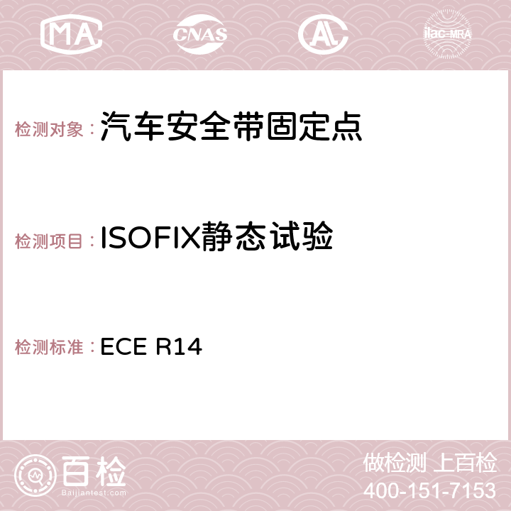 ISOFIX静态试验 《关于就安全带固定点、ISOFIX固定系统和ISOFIX顶部系带固定点方面批准车辆的统一规定》 ECE R14 6.6