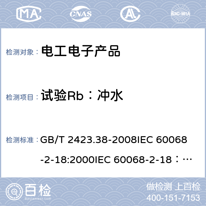 試驗Rb：沖水 電工電子產品環境試驗　第2部分:試驗方法　試驗R:水試驗方法和導則 GB/T 2423.38-2008
IEC 60068-2-18:2000
IEC 60068-2-18：2017 6