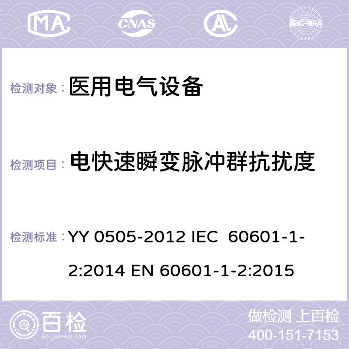 电快速瞬变脉冲群抗扰度 医用电气设备 第1-2部分：安全通用要求 并列标准：电磁兼容 要求和试验 YY 0505-2012
 IEC 60601-1-2:2014
 EN 60601-1-2:2015 36.202.4