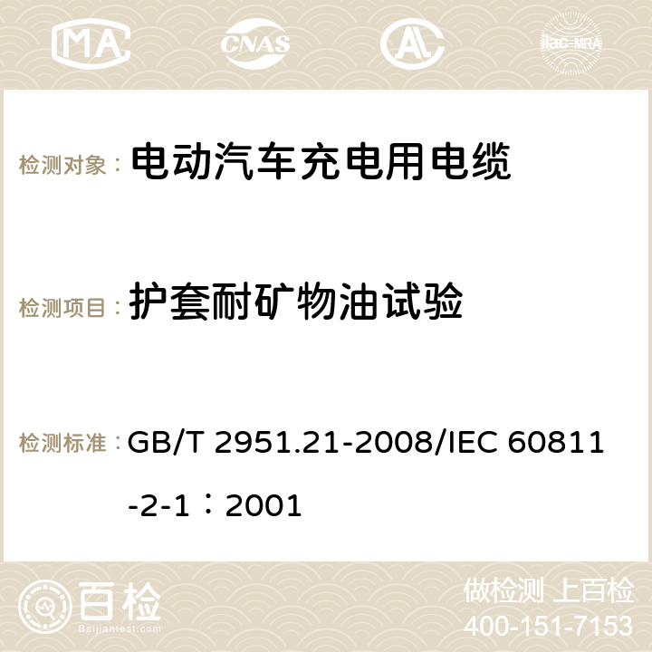 护套耐矿物油试验 电缆和光缆绝缘和护套材料通用试验方法 第21部分：弹性体混合料专用试验方法--耐臭氧试验--热延伸试验--浸矿物油试验 GB/T 2951.21-2008/IEC 60811-2-1：2001 10