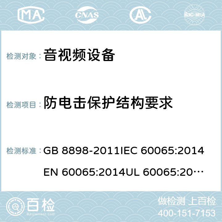 防电击保护结构要求 音频、视频及类似电子设备-安全要求 GB 8898-2011
IEC 60065:2014
EN 60065:2014
UL 60065:2003
AS/NZS 60065:2012/Amdt 1:2015 8